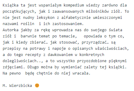 Opinia Pani M. Wierzbickiej o książce: Wspaniałe kompendium wiedzy o ziołach dla początkujących i zaawansowanych. Zawiera przepisy na potrawy, napoje, recepty z dawkowaniem na dolegliwości oraz piękne zdjęcia.